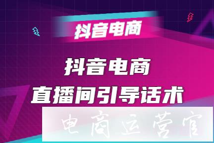 抖音電商直播間引導(dǎo)話術(shù)-照這么說就行了